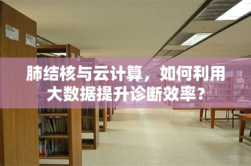 肺结核与云计算，如何利用大数据提升诊断效率？