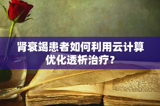 肾衰竭患者如何利用云计算优化透析治疗？