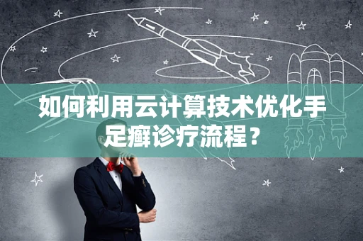 如何利用云计算技术优化手足癣诊疗流程？