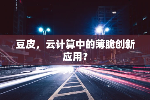豆皮，云计算中的薄脆创新应用？