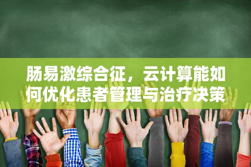 肠易激综合征，云计算能如何优化患者管理与治疗决策？