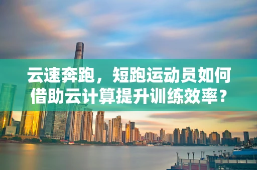 云速奔跑，短跑运动员如何借助云计算提升训练效率？