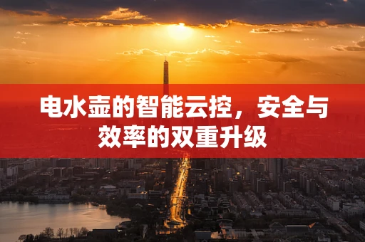 电水壶的智能云控，安全与效率的双重升级