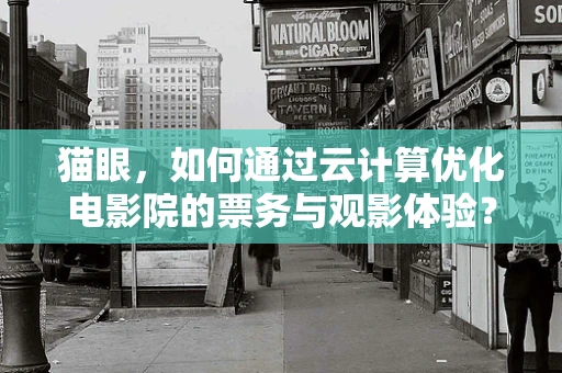 猫眼，如何通过云计算优化电影院的票务与观影体验？