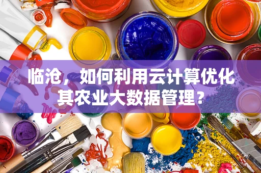 临沧，如何利用云计算优化其农业大数据管理？