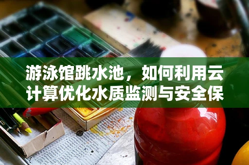 游泳馆跳水池，如何利用云计算优化水质监测与安全保障？