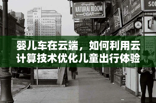 婴儿车在云端，如何利用云计算技术优化儿童出行体验？