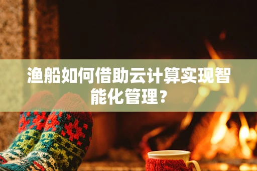 渔船如何借助云计算实现智能化管理？