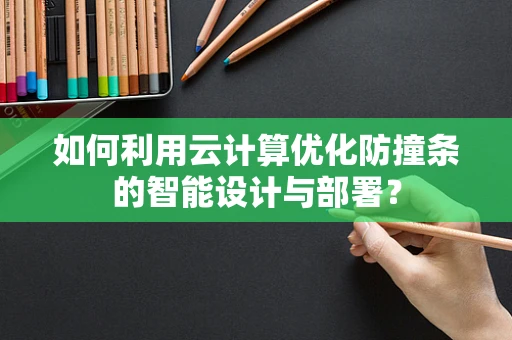 如何利用云计算优化防撞条的智能设计与部署？