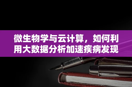 微生物学与云计算，如何利用大数据分析加速疾病发现？
