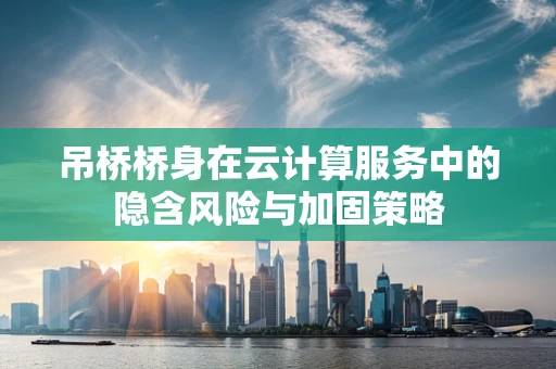 吊桥桥身在云计算服务中的隐含风险与加固策略