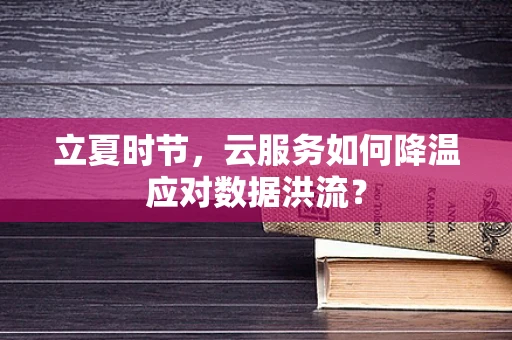 立夏时节，云服务如何降温应对数据洪流？