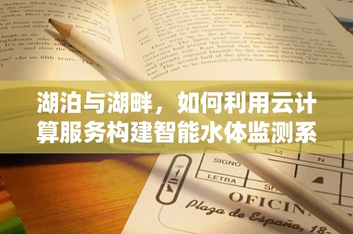 湖泊与湖畔，如何利用云计算服务构建智能水体监测系统？