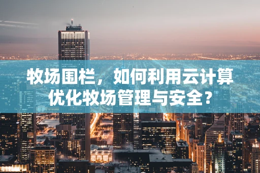 牧场围栏，如何利用云计算优化牧场管理与安全？