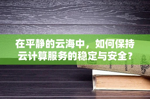 在平静的云海中，如何保持云计算服务的稳定与安全？