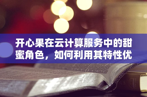 开心果在云计算服务中的甜蜜角色，如何利用其特性优化数据存储与处理？