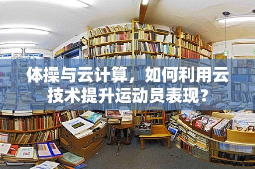 体操与云计算，如何利用云技术提升运动员表现？