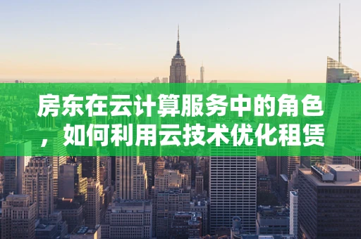 房东在云计算服务中的角色，如何利用云技术优化租赁管理？