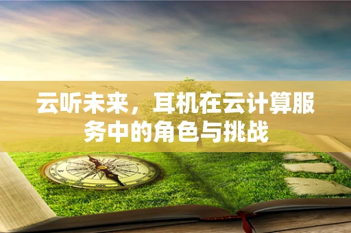 云听未来，耳机在云计算服务中的角色与挑战