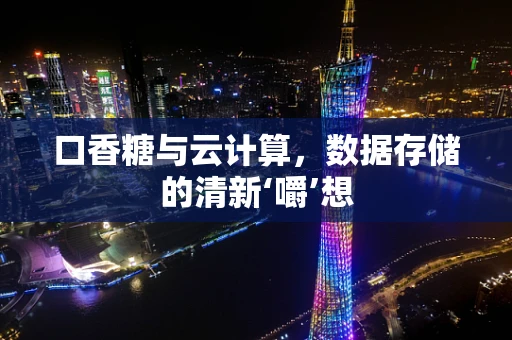 口香糖与云计算，数据存储的清新‘嚼’想
