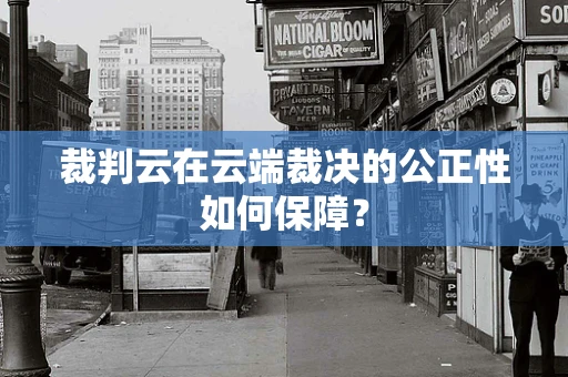 裁判云在云端裁决的公正性如何保障？
