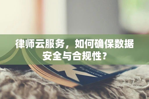 律师云服务，如何确保数据安全与合规性？