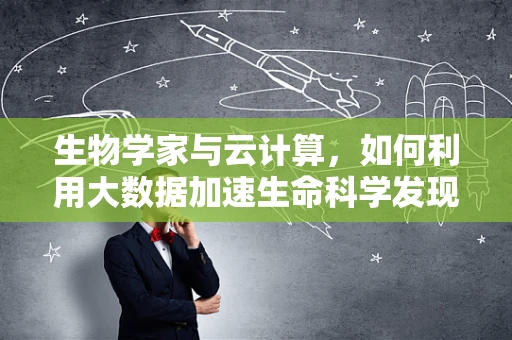 生物学家与云计算，如何利用大数据加速生命科学发现？