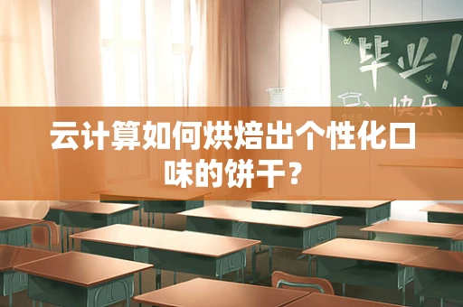 云计算如何烘焙出个性化口味的饼干？