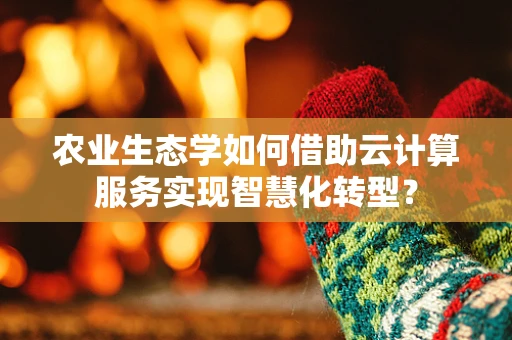 农业生态学如何借助云计算服务实现智慧化转型？
