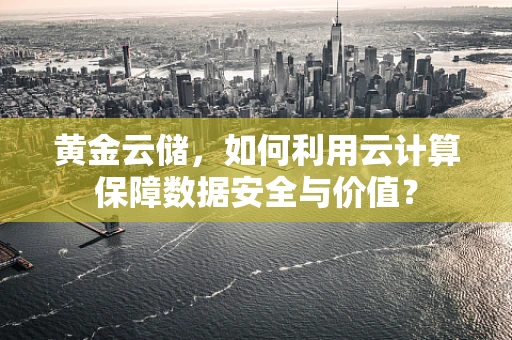 黄金云储，如何利用云计算保障数据安全与价值？