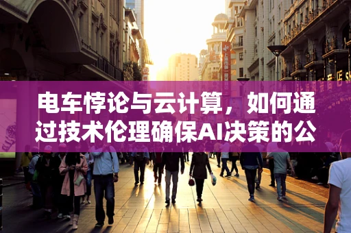 电车悖论与云计算，如何通过技术伦理确保AI决策的公正性？
