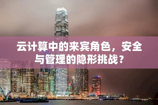 云计算中的来宾角色，安全与管理的隐形挑战？