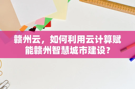 赣州云，如何利用云计算赋能赣州智慧城市建设？