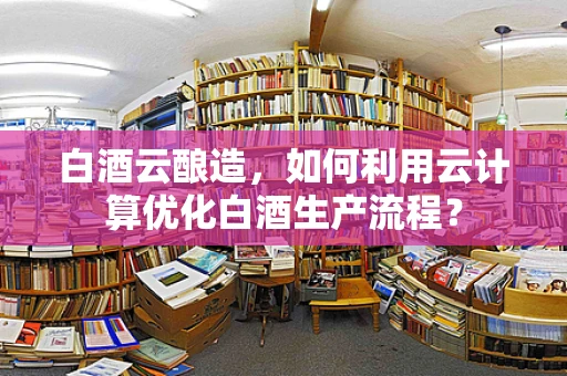白酒云酿造，如何利用云计算优化白酒生产流程？