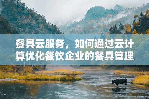 餐具云服务，如何通过云计算优化餐饮企业的餐具管理？