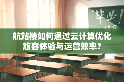 航站楼如何通过云计算优化旅客体验与运营效率？