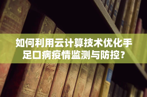 如何利用云计算技术优化手足口病疫情监测与防控？