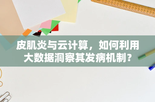 皮肌炎与云计算，如何利用大数据洞察其发病机制？