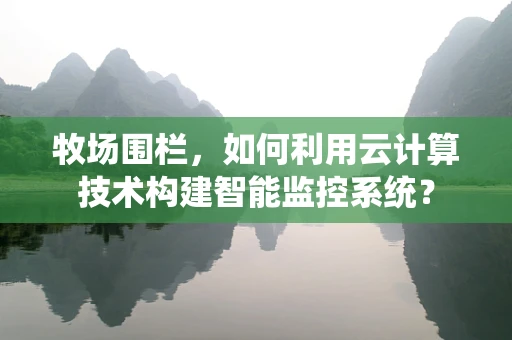 牧场围栏，如何利用云计算技术构建智能监控系统？