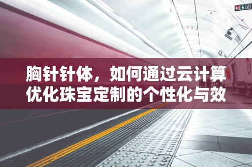 胸针针体，如何通过云计算优化珠宝定制的个性化与效率？