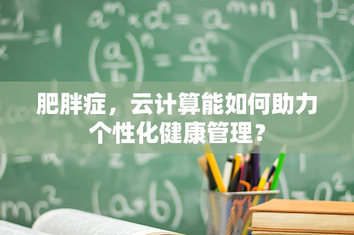 肥胖症，云计算能如何助力个性化健康管理？