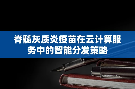 脊髓灰质炎疫苗在云计算服务中的智能分发策略