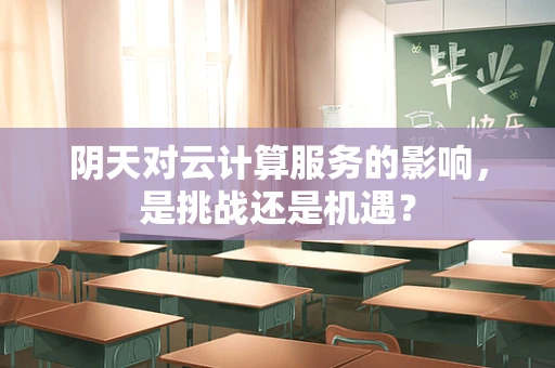 阴天对云计算服务的影响，是挑战还是机遇？