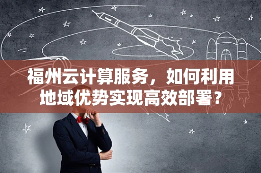 福州云计算服务，如何利用地域优势实现高效部署？
