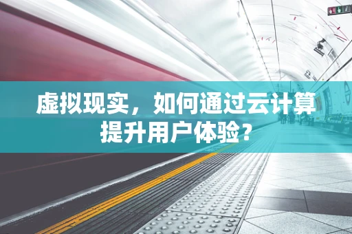 虚拟现实，如何通过云计算提升用户体验？