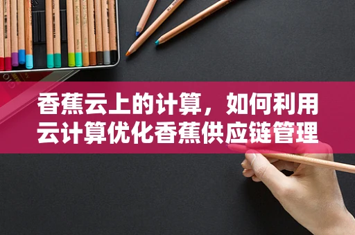 香蕉云上的计算，如何利用云计算优化香蕉供应链管理？