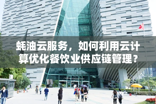 蚝油云服务，如何利用云计算优化餐饮业供应链管理？