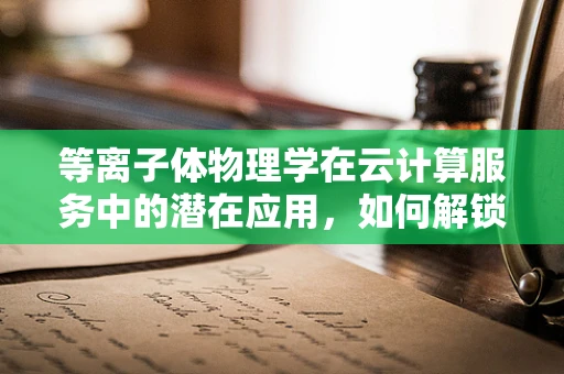 等离子体物理学在云计算服务中的潜在应用，如何解锁计算新维度？