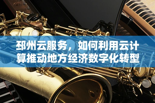 邳州云服务，如何利用云计算推动地方经济数字化转型？