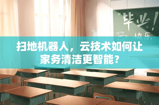 扫地机器人，云技术如何让家务清洁更智能？